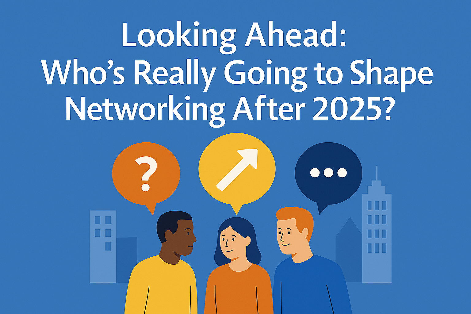 Looking Ahead: Who's Really Going to Shape Networking After 2025?
